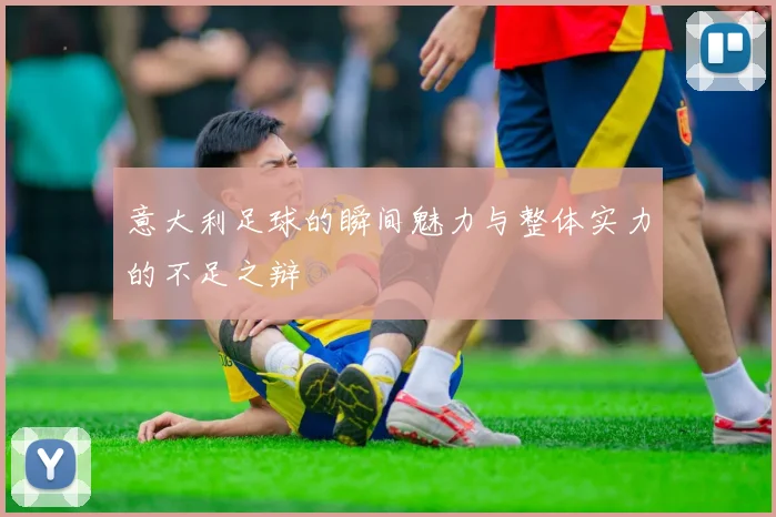 意大利足球的瞬间魅力与整体实力的不足之辩