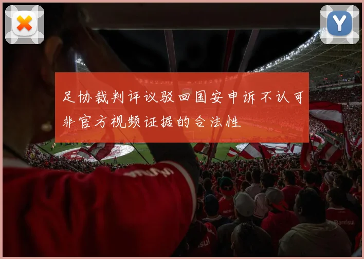 足协裁判评议驳回国安申诉不认可非官方视频证据的合法性