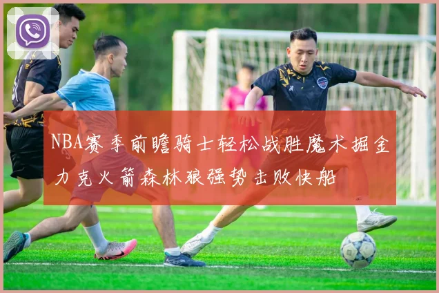 NBA赛季前瞻骑士轻松战胜魔术掘金力克火箭森林狼强势击败快船