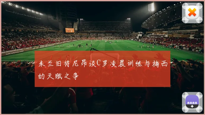 米兰旧将尼昂谈C罗凌晨训练与梅西的天赋之争