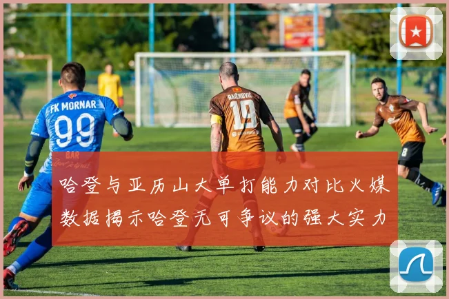 哈登与亚历山大单打能力对比火媒数据揭示哈登无可争议的强大实力