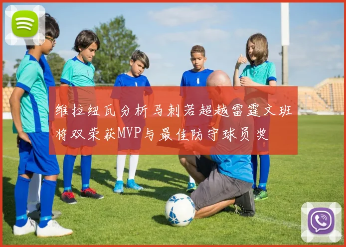 维拉纽瓦分析马刺若超越雷霆文班将双荣获MVP与最佳防守球员奖
