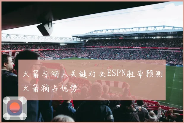 火箭与湖人关键对决ESPN胜率预测火箭稍占优势