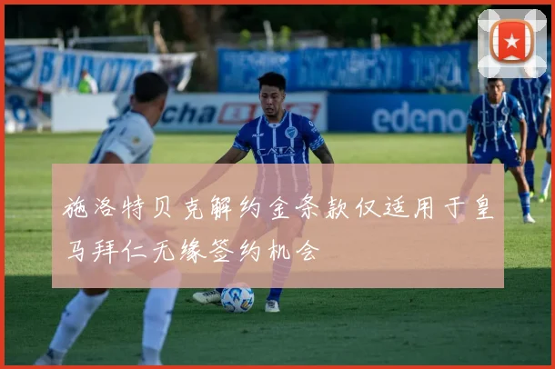 施洛特贝克解约金条款仅适用于皇马拜仁无缘签约机会