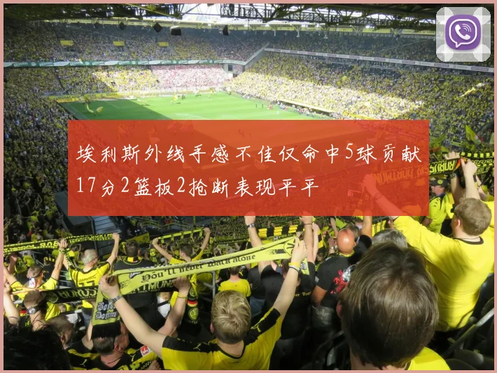 埃利斯外线手感不佳仅命中5球贡献17分2篮板2抢断表现平平