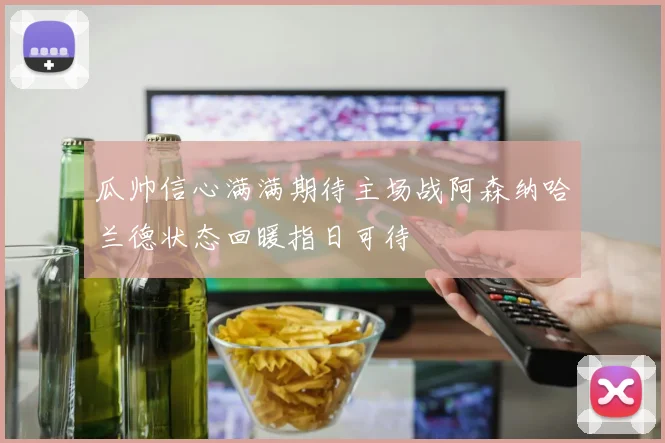 瓜帅信心满满期待主场战阿森纳哈兰德状态回暖指日可待