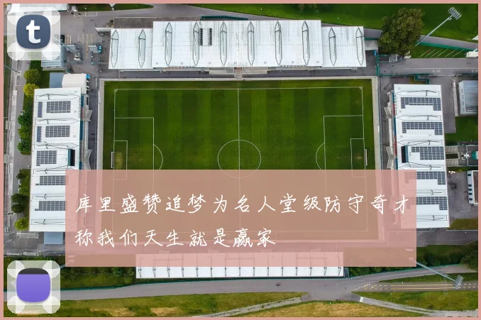库里盛赞追梦为名人堂级防守奇才称我们天生就是赢家