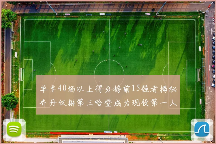 单季40场以上得分榜前15强者揭秘乔丹仅排第三哈登成为现役第一人