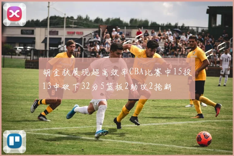 胡金秋展现超高效率CBA比赛中15投13中砍下32分5篮板2助攻2抢断